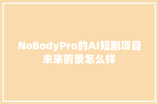 NoBodyPro的AI短剧项目未来前景怎么样