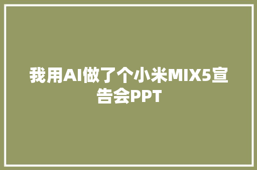 我用AI做了个小米MIX5宣告会PPT