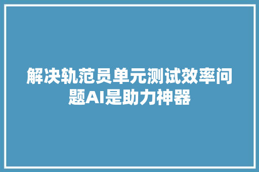 解决轨范员单元测试效率问题AI是助力神器