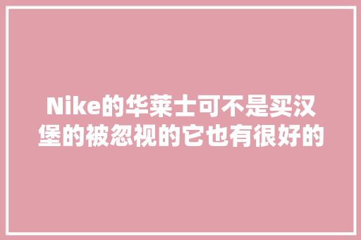 Nike的华莱士可不是买汉堡的被忽视的它也有很好的设计