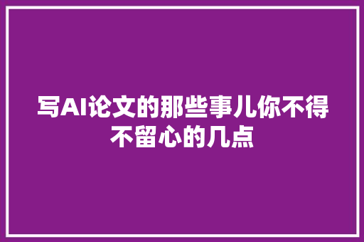 写AI论文的那些事儿你不得不留心的几点