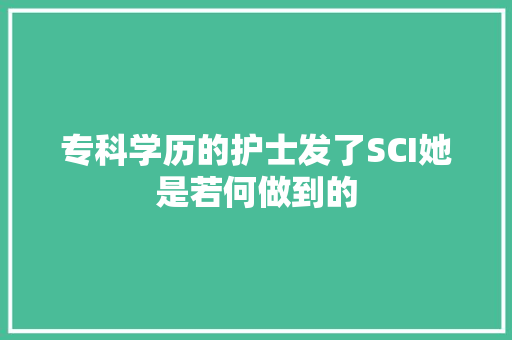 专科学历的护士发了SCI她是若何做到的