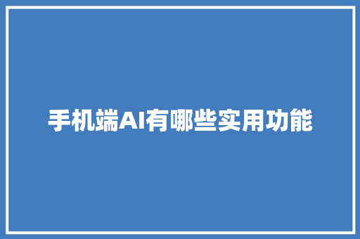 手机端AI有哪些实用功能