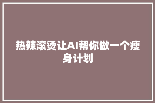 热辣滚烫让AI帮你做一个瘦身计划