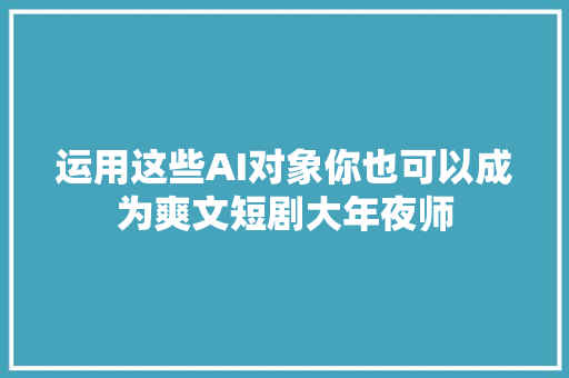 运用这些AI对象你也可以成为爽文短剧大年夜师