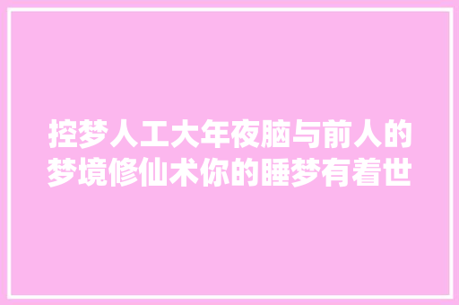 控梦人工大年夜脑与前人的梦境修仙术你的睡梦有着世界的原形