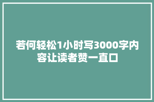 若何轻松1小时写3000字内容让读者赞一直口