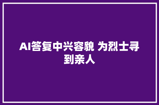 AI答复中兴容貌 为烈士寻到亲人