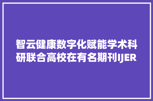 智云健康数字化赋能学术科研联合高校在有名期刊IJERPH揭橥论文