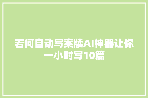 若何自动写案牍AI神器让你一小时写10篇