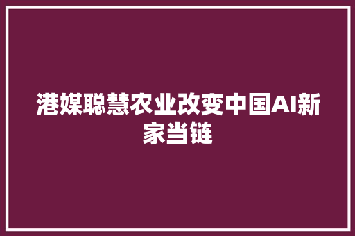 港媒聪慧农业改变中国AI新家当链