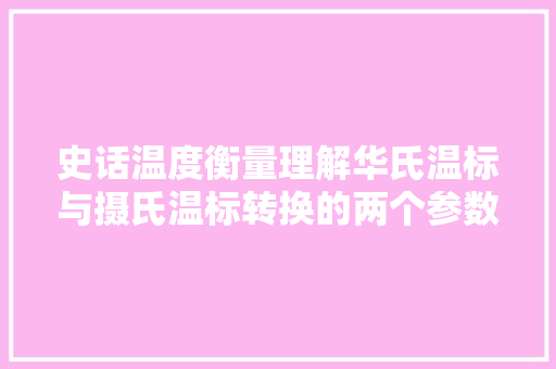 史话温度衡量理解华氏温标与摄氏温标转换的两个参数32和18