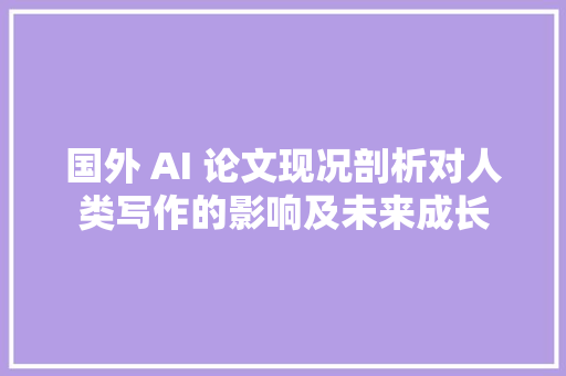 国外 AI 论文现况剖析对人类写作的影响及未来成长