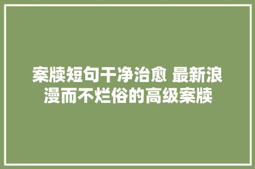 案牍短句干净治愈 最新浪漫而不烂俗的高级案牍