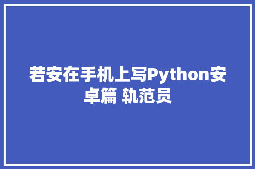 若安在手机上写Python安卓篇 轨范员