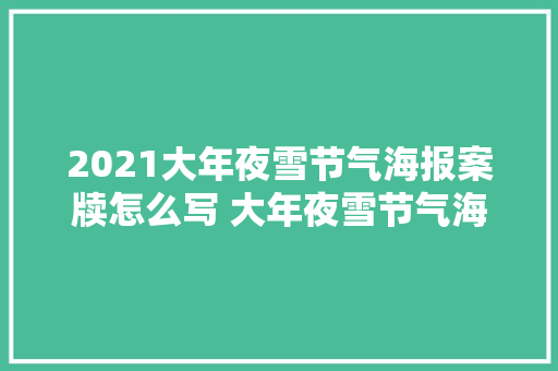 2021大年夜雪节气海报案牍怎么写 大年夜雪节气海报案牍示例赏析