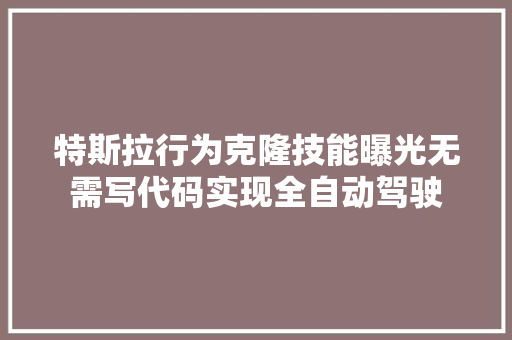 特斯拉行为克隆技能曝光无需写代码实现全自动驾驶