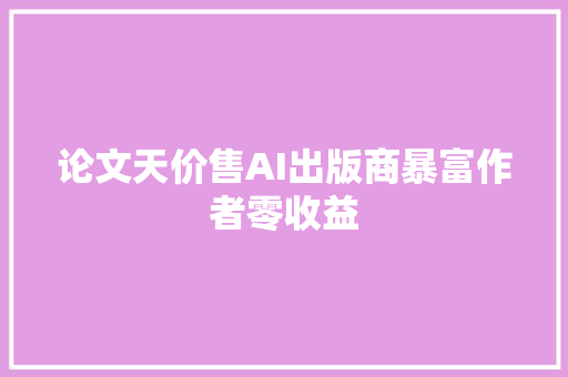 论文天价售AI出版商暴富作者零收益