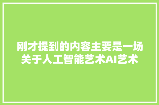 刚才提到的内容主要是一场关于人工智能艺术AI艺术