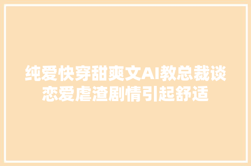 纯爱快穿甜爽文AI教总裁谈恋爱虐渣剧情引起舒适