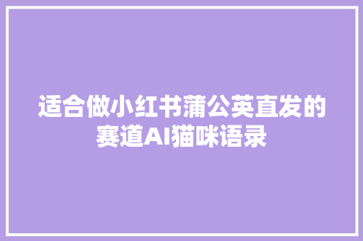 适合做小红书蒲公英直发的赛道AI猫咪语录