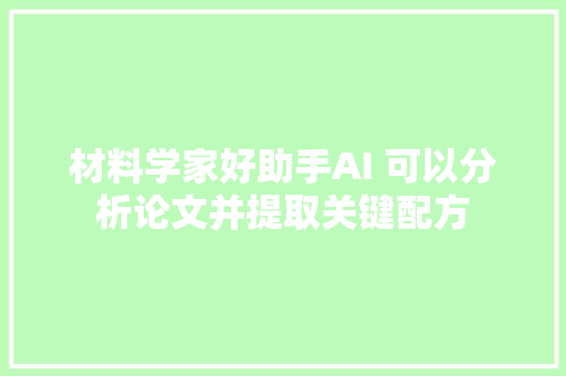 材料学家好助手AI 可以分析论文并提取关键配方