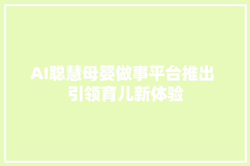 AI聪慧母婴做事平台推出 引领育儿新体验