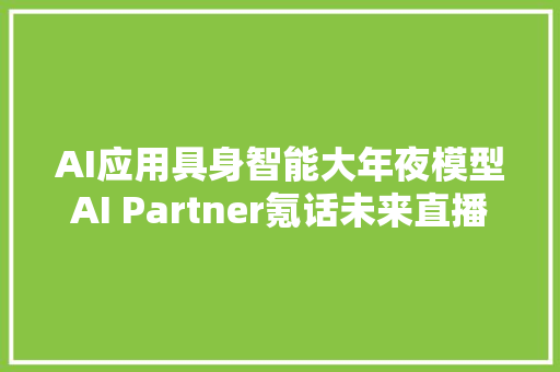 AI应用具身智能大年夜模型AI Partner氪话未来直播间究竟聊了啥