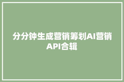 分分钟生成营销筹划AI营销API合辑