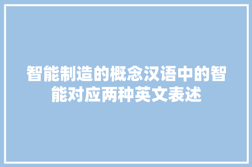 智能制造的概念汉语中的智能对应两种英文表述