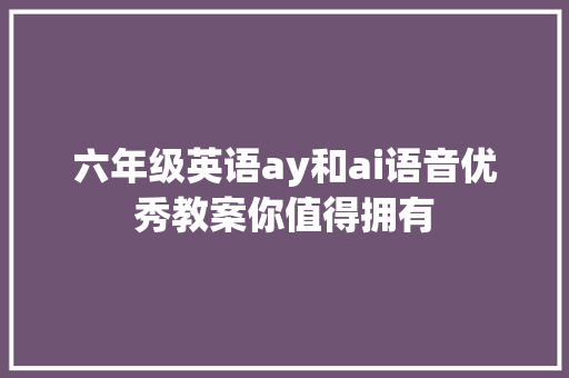 六年级英语ay和ai语音优秀教案你值得拥有