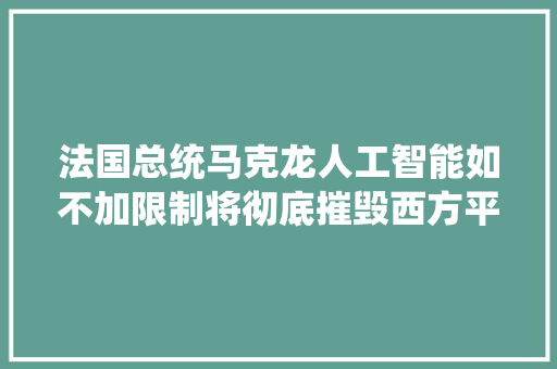 法国总统马克龙人工智能如不加限制将彻底摧毁西方平易近主