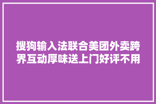 搜狗输入法联合美团外卖跨界互动厚味送上门好评不用想