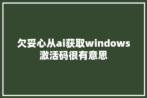 欠妥心从ai获取windows激活码很有意思