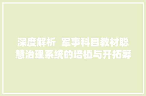 深度解析  军事科目教材聪慧治理系统的培植与开拓筹划