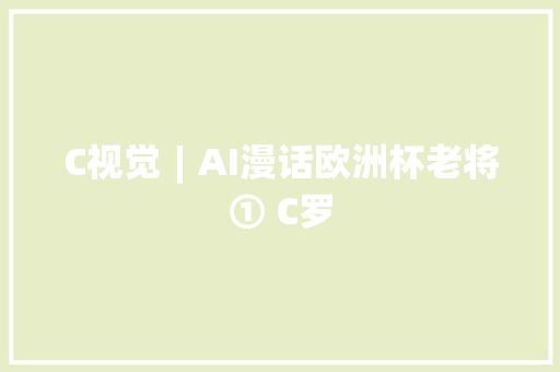 C视觉︱AI漫话欧洲杯老将① C罗