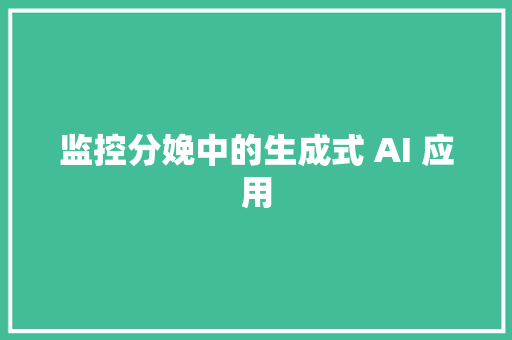 监控分娩中的生成式 AI 应用