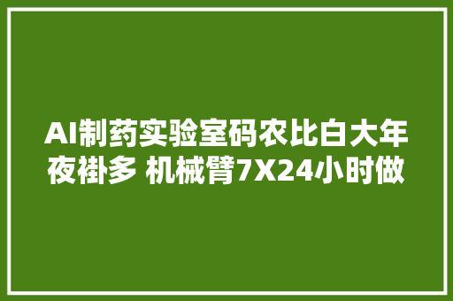 AI制药实验室码农比白大年夜褂多 机械臂7X24小时做研究｜一线