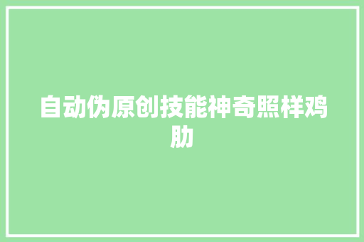 自动伪原创技能神奇照样鸡肋