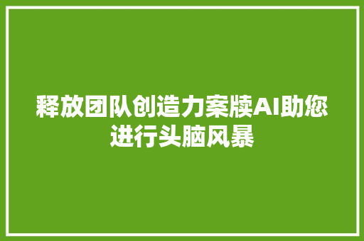 释放团队创造力案牍AI助您进行头脑风暴