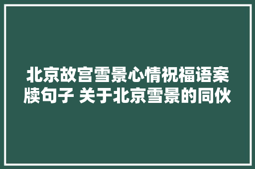 北京故宫雪景心情祝福语案牍句子 关于北京雪景的同伙圈图片说说