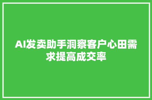 AI发卖助手洞察客户心田需求提高成交率