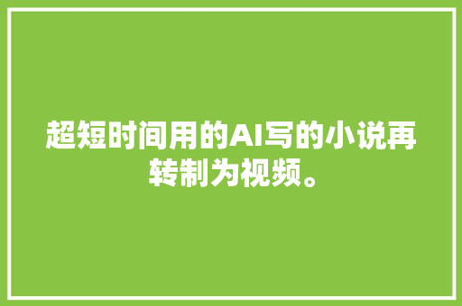 超短时间用的AI写的小说再转制为视频。