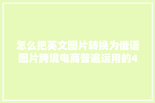 怎么把英文图片转换为俄语图片跨境电商普遍运用的4个对象