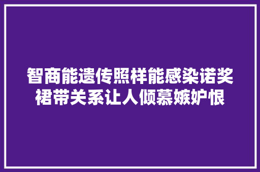 智商能遗传照样能感染诺奖裙带关系让人倾慕嫉妒恨