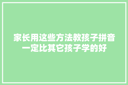 家长用这些方法教孩子拼音一定比其它孩子学的好