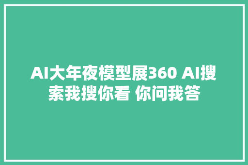 AI大年夜模型展360 AI搜索我搜你看 你问我答