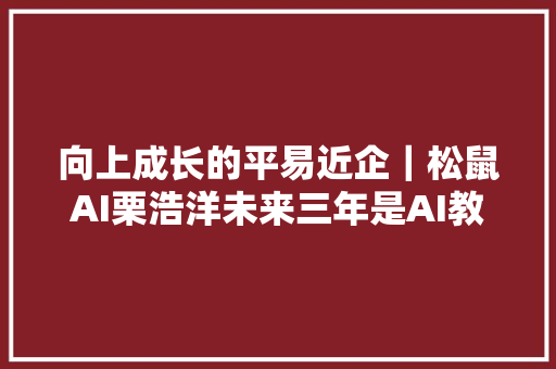 向上成长的平易近企｜松鼠AI栗浩洋未来三年是AI教诲爆发期