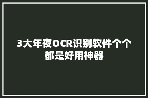 3大年夜OCR识别软件个个都是好用神器