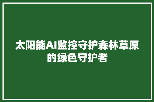 太阳能AI监控守护森林草原的绿色守护者